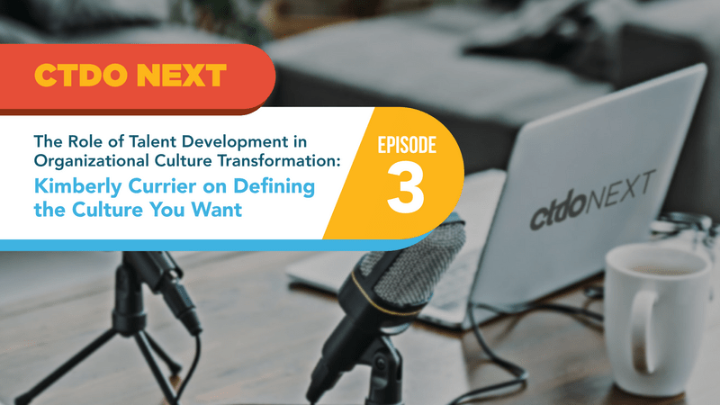 CTDO-Next-Podcast-EP3-1080px.png_Kimberly Currier on Defining the Organizational Culture You Want