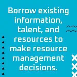 Borrow existing information, talent, and resources to make resource management decisions.