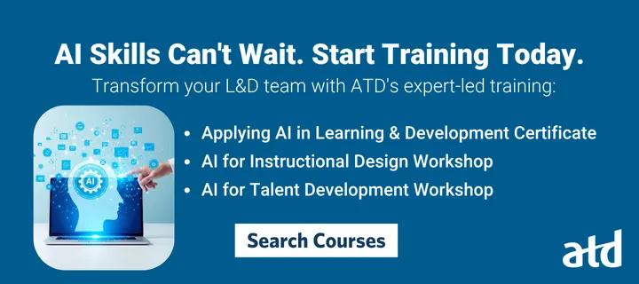 ATD Education promo card: AI Skills Can't Wait. Start Training Today. Transform your L&D team with ATD’s expert-led training. Applying AI in L&D Certificate, AI for ISD Workshops and AI for TD workshop. Search Courses button.